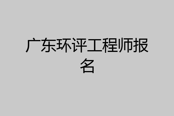 广东环评工程师报名