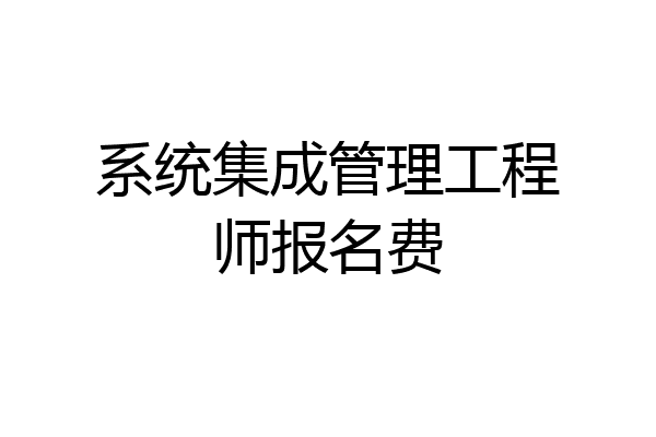系统集成管理工程师报名费