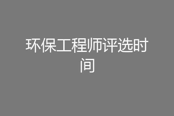 环保工程师评选时间