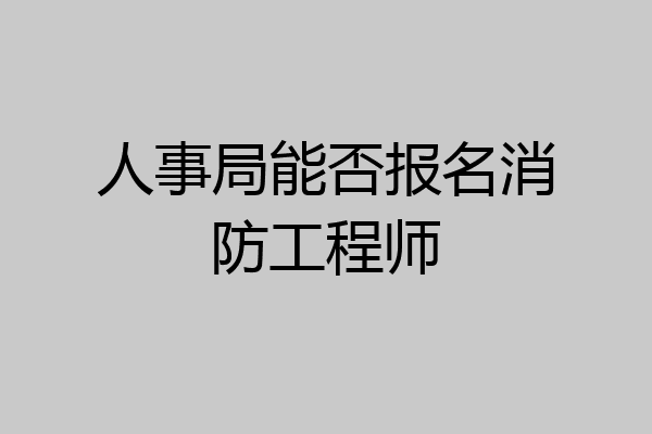 人事局能否报名消防工程师