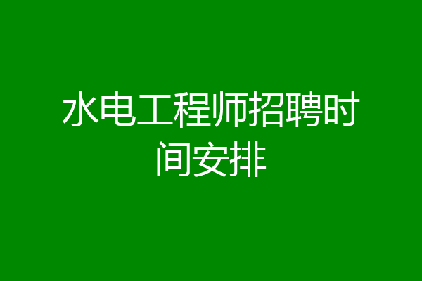 水电工程师招聘时间安排
