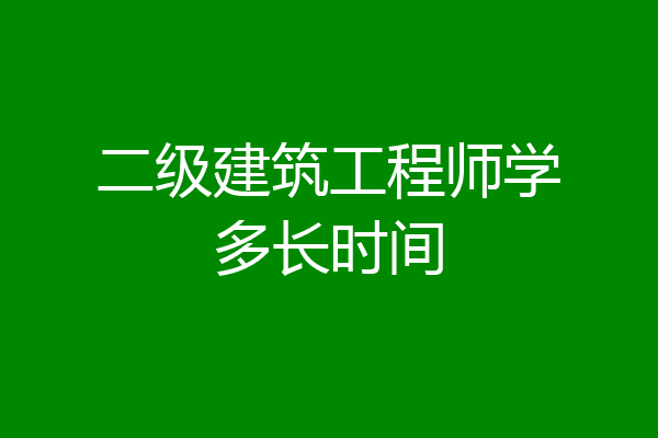 二级建筑工程师学多长时间