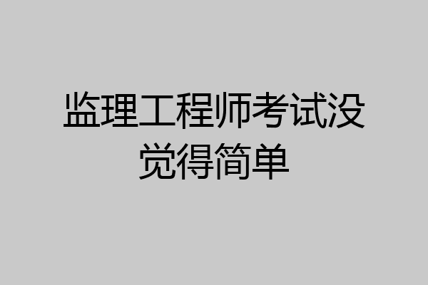 监理工程师考试没觉得简单