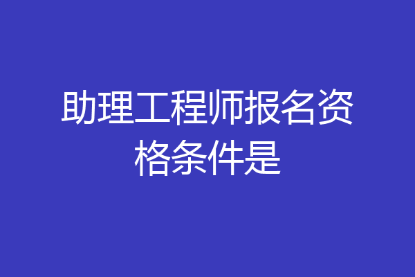 助理工程师报名资格条件是