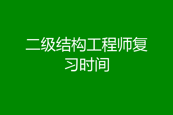 二级结构工程师复习时间