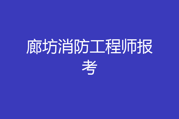 廊坊消防工程师报考