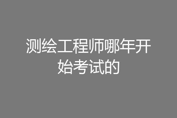 测绘工程师哪年开始考试的