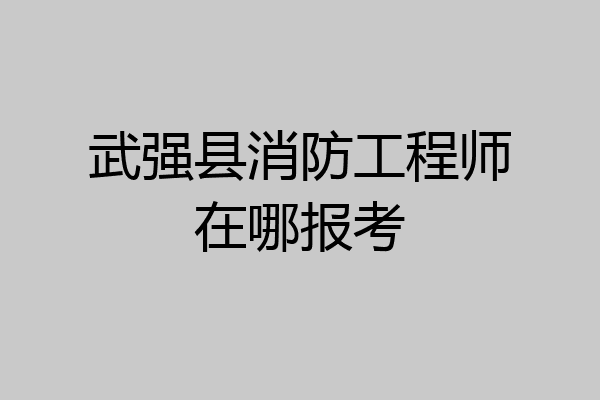 武强县消防工程师在哪报考
