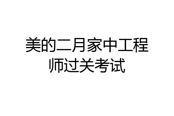 美的二月家中工程师过关考试