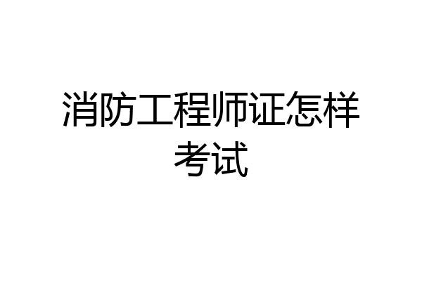 消防工程师证怎样考试