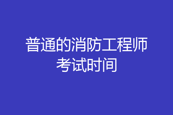 普通的消防工程师考试时间