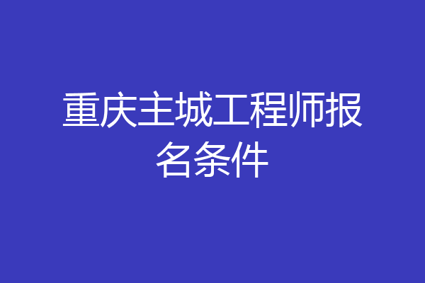 重庆主城工程师报名条件