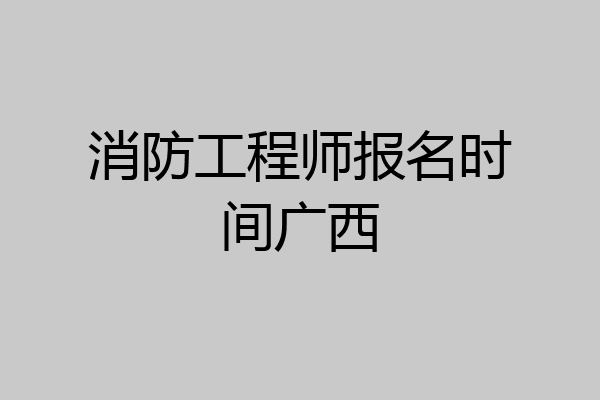 消防工程师报名时间广西