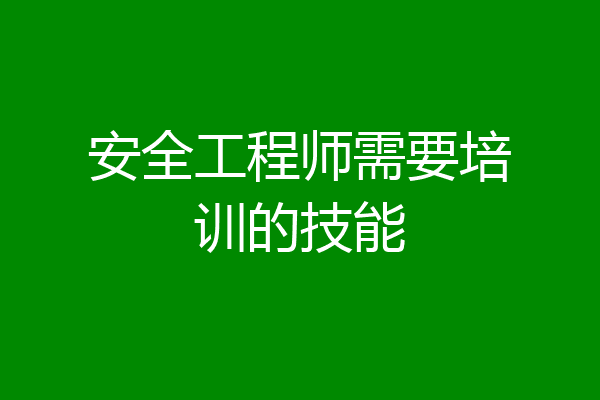 安全工程师需要培训的技能