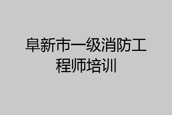 阜新市一级消防工程师培训