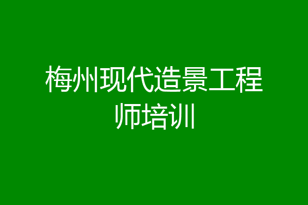梅州现代造景工程师培训