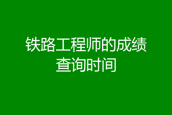铁路工程师的成绩查询时间