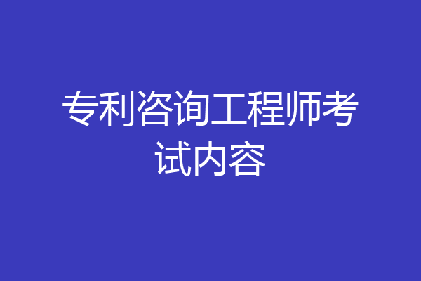 专利咨询工程师考试内容