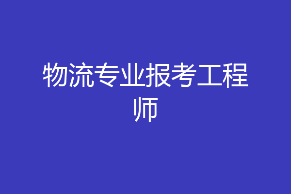 物流专业报考工程师