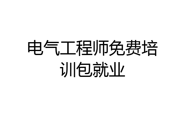 电气工程师免费培训包就业