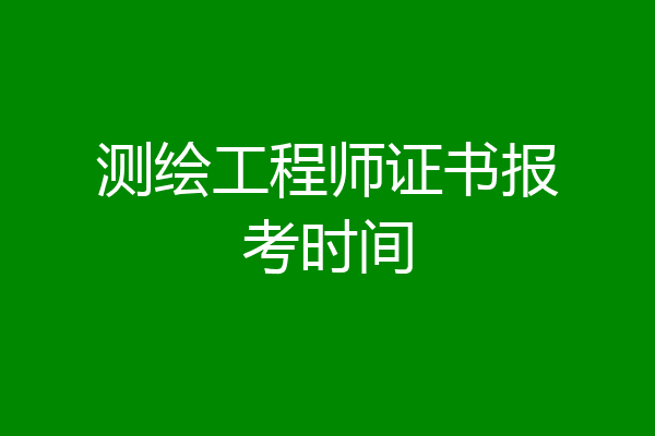 测绘工程师证书报考时间