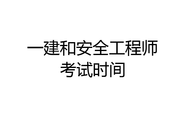 一建和安全工程师考试时间