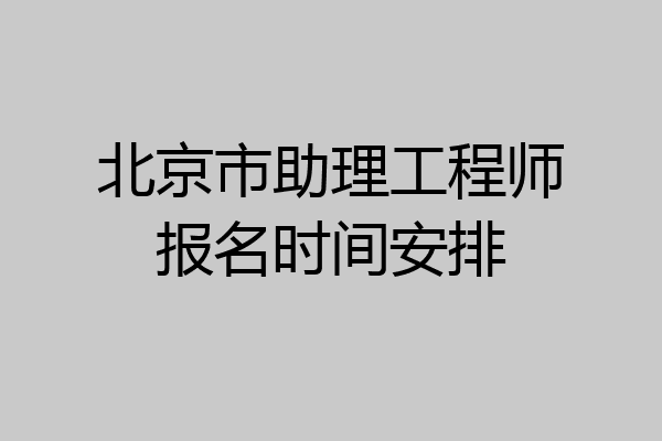 北京市助理工程师报名时间安排