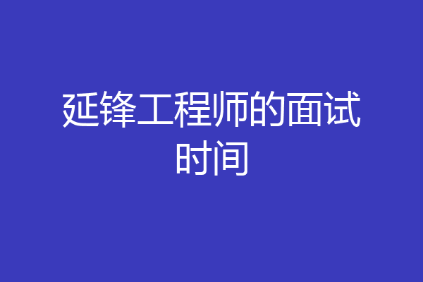 延锋工程师的面试时间
