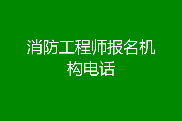 消防工程师报名机构电话