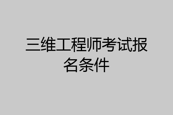 三维工程师考试报名条件