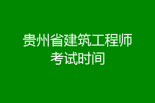 贵州省建筑工程师考试时间