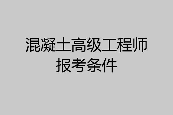混凝土高级工程师报考条件