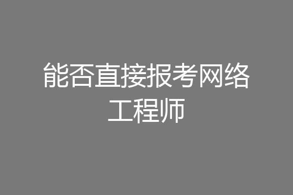 能否直接报考网络工程师
