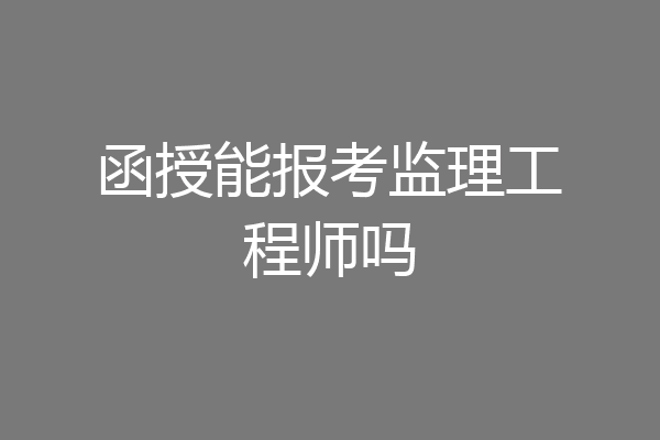 函授能报考监理工程师吗