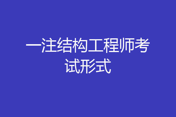 一注结构工程师考试形式