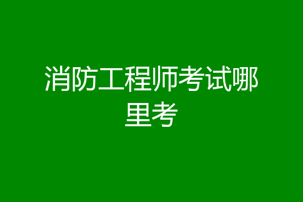 消防工程师考试哪里考