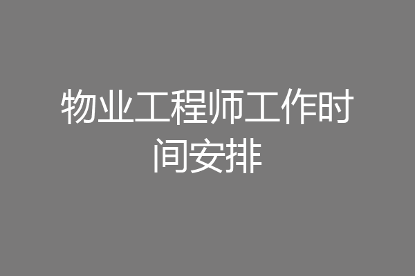 物业工程师工作时间安排