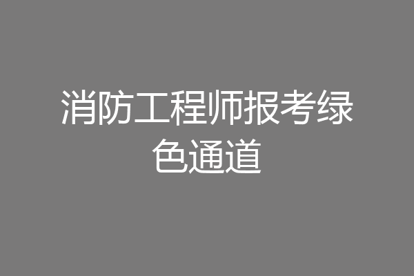 消防工程师报考绿色通道