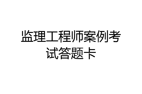 监理工程师案例考试答题卡