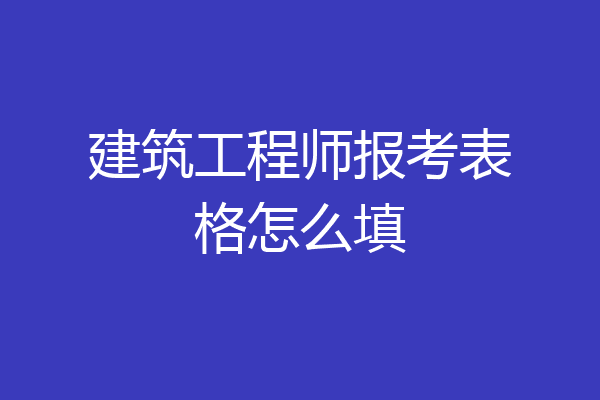 建筑工程师报考表格怎么填