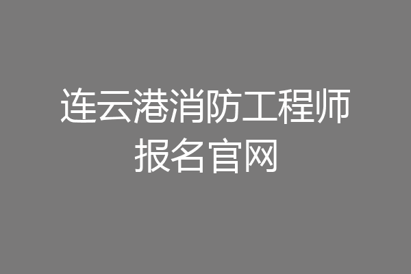 连云港消防工程师报名官网