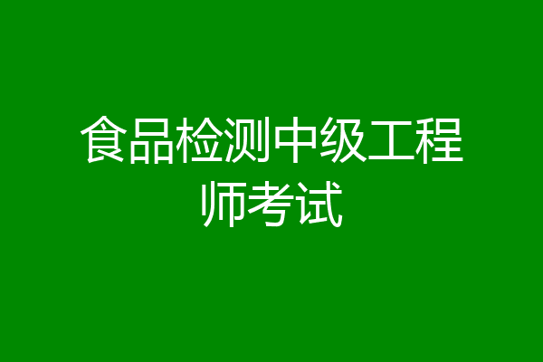 食品检测中级工程师考试