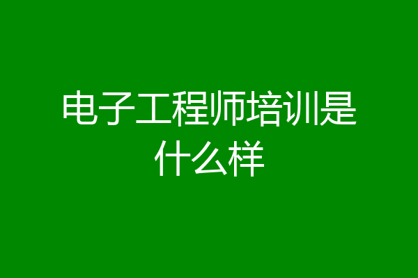 电子工程师培训是什么样