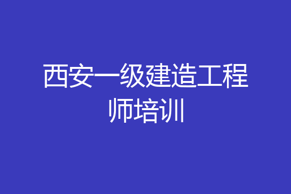 西安一级建造工程师培训