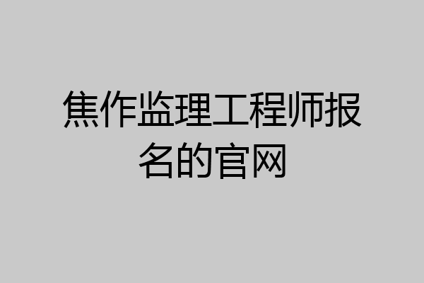 焦作监理工程师报名的官网