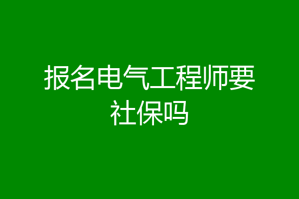 报名电气工程师要社保吗