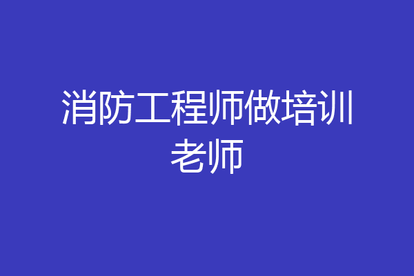 消防工程师做培训老师