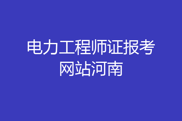 电力工程师证报考网站河南