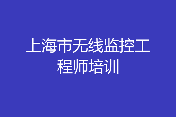上海市无线监控工程师培训