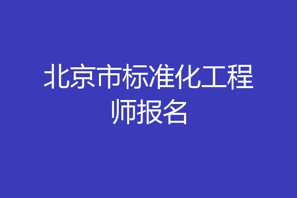 北京市标准化工程师报名
